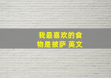 我最喜欢的食物是披萨 英文